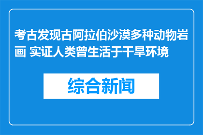 考古发现古阿拉伯沙漠多种动物岩画 实证人类曾生活于干旱环境