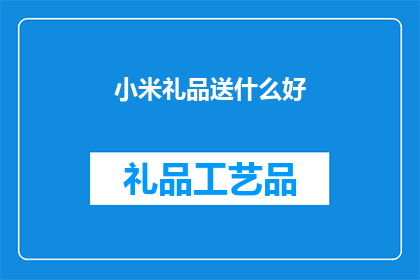 小米礼品送什么好(小米礼品送什么好？)