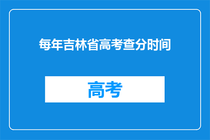 每年吉林省高考查分时间(吉林省高考分数何时公布？)