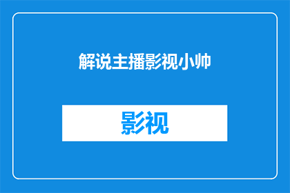 解说主播影视小帅(影视小帅：解说主播的幕后故事是什么？)