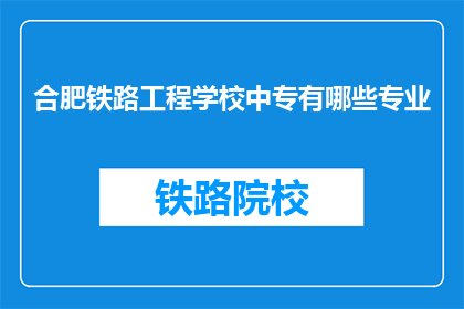 合肥铁路工程学校中专有哪些专业(合肥铁路工程学校中专有哪些专业？)