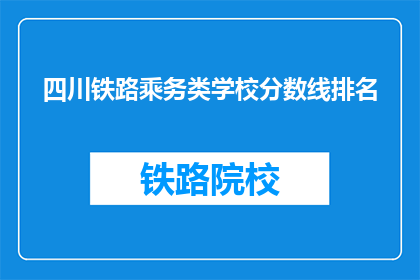四川铁路乘务类学校分数线排名(四川铁路乘务类学校分数线排名，你了解吗？)
