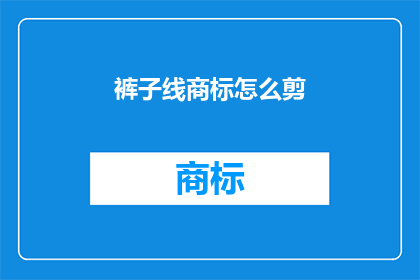 裤子线商标怎么剪(如何正确剪裁裤子上的商标标签？)
