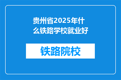 贵州省2025年什么铁路学校就业好(贵州省2025年哪些铁路学校就业前景好？)