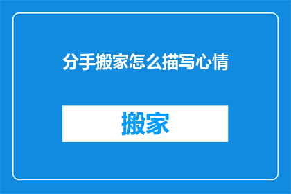 分手搬家怎么描写心情(分手后搬家，心情如何？)