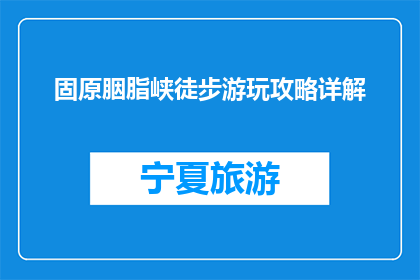 固原胭脂峡徒步游玩攻略详解(固原胭脂峡徒步游玩攻略详解是什么？)