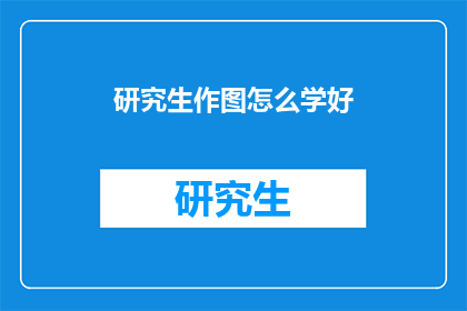 研究生作图怎么学好(如何有效提升研究生作图技能？)