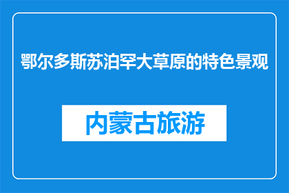 鄂尔多斯苏泊罕大草原的特色景观(鄂尔多斯苏泊罕大草原的独特魅力是什么？)