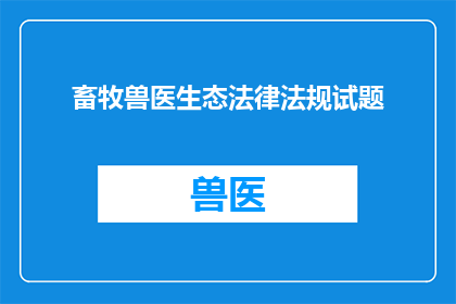 畜牧兽医生态法律法规试题(畜牧兽医生态法规知识测试：你了解这些法律吗？)