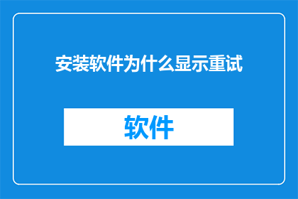 安装软件为什么显示重试(为何安装软件时总提示需要重试？)