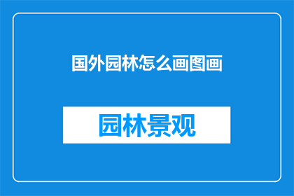 国外园林怎么画图画(如何绘制国外园林的图画？)