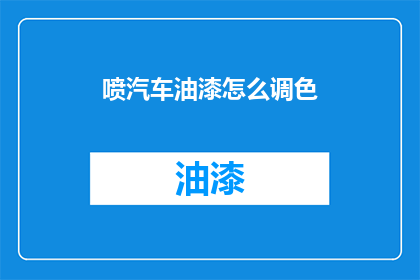 喷汽车油漆怎么调色(如何调配汽车油漆颜色？)