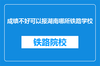 成绩不好可以报湖南哪所铁路学校