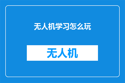 无人机学习怎么玩(无人机新手如何入门？)