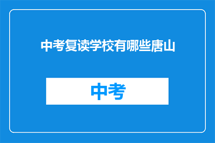 中考复读学校有哪些唐山(唐山地区有哪些中考复读学校？)