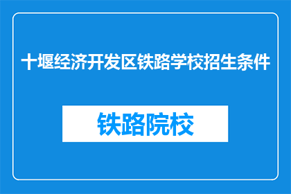 十堰经济开发区铁路学校招生条件(十堰经济开发区铁路学校招生条件是什么？)