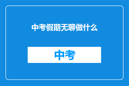 中考假期无聊做什么(中考假期，你打算如何打发无聊时光？)