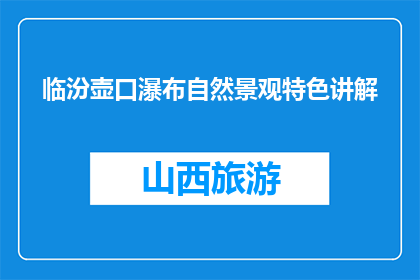 临汾壶口瀑布自然景观特色讲解(临汾壶口瀑布的自然景观特色是什么？)