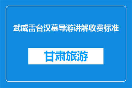 武威雷台汉墓导游讲解收费标准(武威雷台汉墓的导游讲解收费标准是多少？)