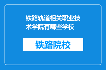 铁路轨道相关职业技术学院有哪些学校(哪些铁路轨道相关职业技术学院值得一探？)