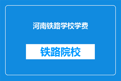 河南铁路学校学费(河南铁路学校学费是多少？)