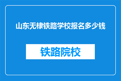 山东无棣铁路学校报名多少钱(山东无棣铁路学校报名费用是多少？)