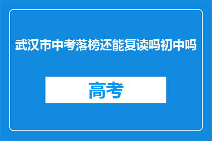 武汉市中考落榜还能复读吗初中吗(武汉市中考落榜者能否复读？初中阶段是否允许？)