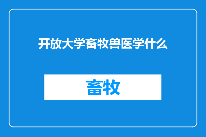 开放大学畜牧兽医学什么(开放大学畜牧兽医学专业是什么？)