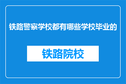 铁路警察学校都有哪些学校毕业的(铁路警察学校毕业的都有哪些人？)