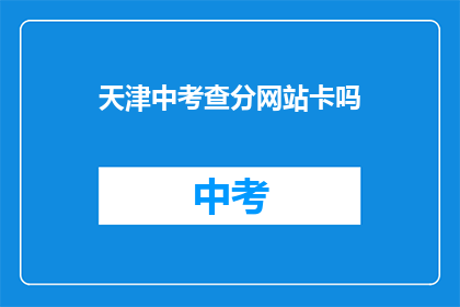 天津中考查分网站卡吗(天津中考查分网站是否稳定？)