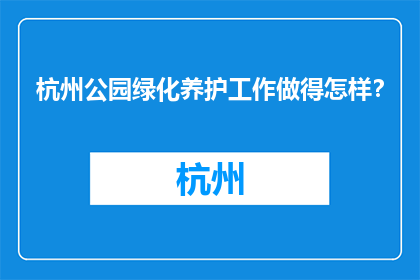 杭州公园绿化养护工作做得怎样？(杭州公园绿化养护工作如何？)