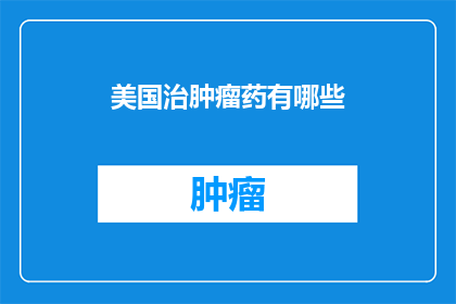 美国治肿瘤药有哪些(美国治疗肿瘤的药物有哪些？)