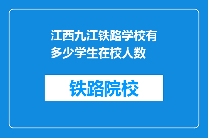 江西九江铁路学校有多少学生在校人数(江西九江铁路学校在校学生人数是多少？)