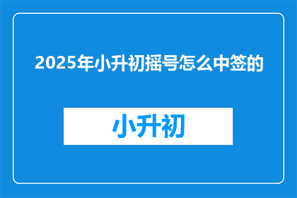 2025年小升初摇号怎么中签的(2025年小升初摇号如何确保中签？)