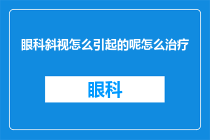 眼科斜视怎么引起的呢怎么治疗(眼科斜视的成因及治疗方式是什么？)
