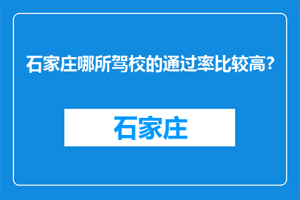 石家庄哪所驾校的通过率比较高？(石家庄哪所驾校的通过率最高？)