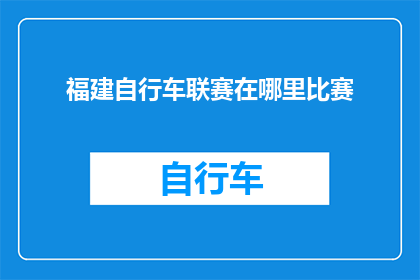 福建自行车联赛在哪里比赛(福建自行车联赛的举办地点是哪里？)
