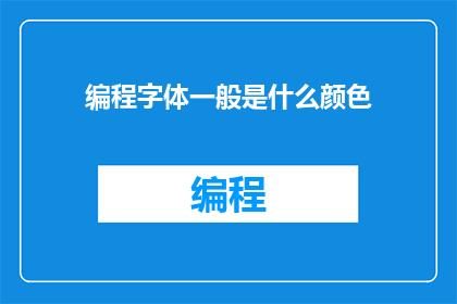 编程字体一般是什么颜色(编程字体的颜色通常是什么？)