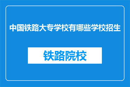 中国铁路大专学校有哪些学校招生(中国铁路大专学校招生信息一览)
