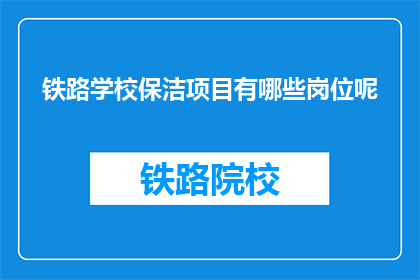 铁路学校保洁项目有哪些岗位呢(铁路学校保洁项目有哪些岗位？)