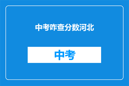 中考咋查分数河北(河北中考分数如何查询？)