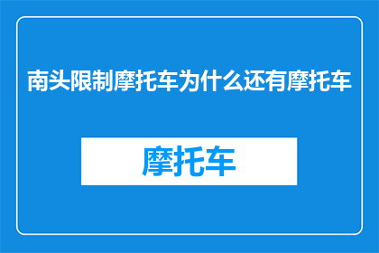 南头限制摩托车为什么还有摩托车(为何南头地区限制摩托车，仍有人驾驶？)