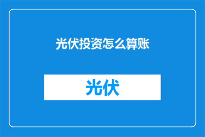 光伏投资怎么算账(如何计算光伏投资的账目？)