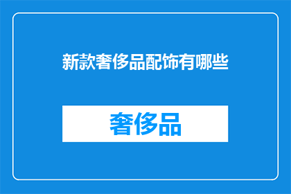 新款奢侈品配饰有哪些(新款奢侈品配饰有哪些？)
