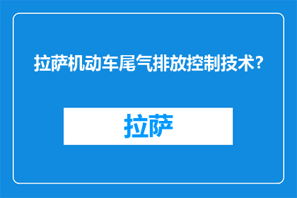 拉萨机动车尾气排放控制技术？(拉萨机动车尾气排放控制技术是什么？)