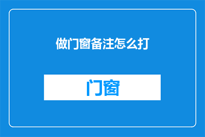 做门窗备注怎么打(如何正确备注门窗？)