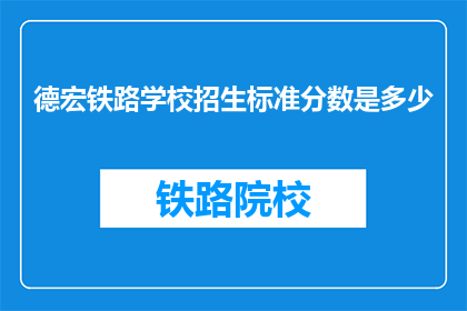 德宏铁路学校招生标准分数是多少(德宏铁路学校招生标准分数是多少？)