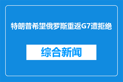 特朗普希望俄罗斯重返G7遭拒绝(特朗普期望俄罗斯重返G7遭拒，原因何在？)