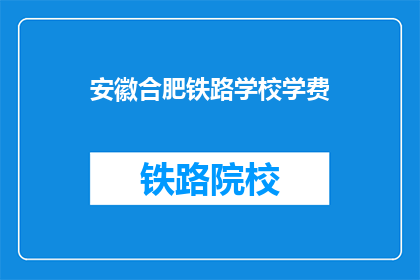 安徽合肥铁路学校学费(安徽合肥铁路学校学费是多少？)