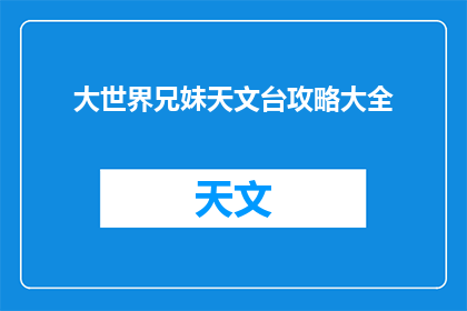 大世界兄妹天文台攻略大全(大世界兄妹天文台：如何高效探索宇宙奥秘？)